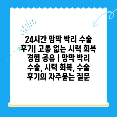 24시간 망막 박리 수술 후기| 고통 없는 시력 회복 경험 공유 | 망막 박리 수술, 시력 회복, 수술 후기