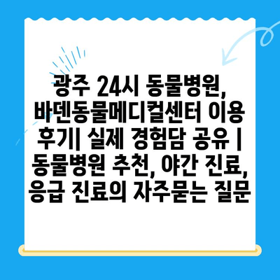 광주 24시 동물병원, 바덴동물메디컬센터 이용 후기| 실제 경험담 공유 | 동물병원 추천, 야간 진료, 응급 진료
