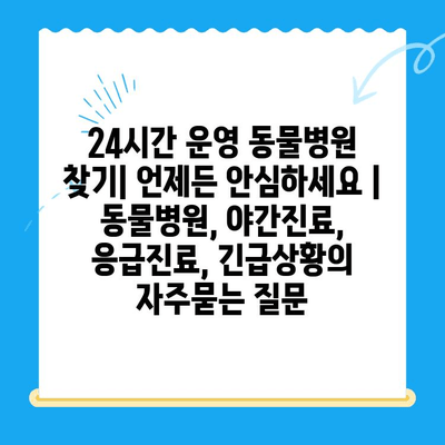 24시간 운영 동물병원 찾기| 언제든 안심하세요 | 동물병원, 야간진료, 응급진료, 긴급상황