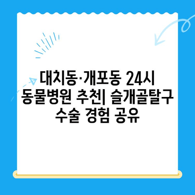 대치동·개포동 강아지 슬개골탈구 수술| 24시 동물병원 방문 후기 | 슬개골탈구, 수술 경험, 24시 동물병원 추천