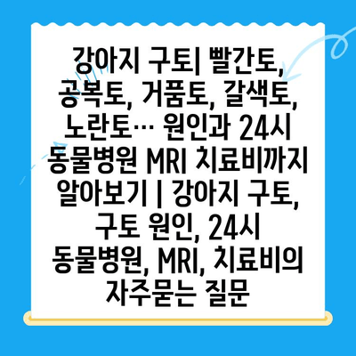 강아지 구토| 빨간토, 공복토, 거품토, 갈색토, 노란토… 원인과 24시 동물병원 MRI 치료비까지 알아보기 | 강아지 구토, 구토 원인, 24시 동물병원, MRI, 치료비