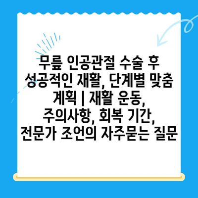 무릎 인공관절 수술 후 성공적인 재활, 단계별 맞춤 계획 | 재활 운동, 주의사항, 회복 기간, 전문가 조언