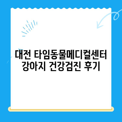 대전 타임동물메디컬센터 강아지 건강검진 후기| 🐶 우리 댕댕이 건강 상태는? |  강아지 건강검진, 동물병원 후기, 대전 동물병원