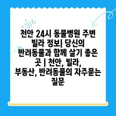 천안 24시 동물병원 주변 빌라 정보| 당신의 반려동물과 함께 살기 좋은 곳 | 천안, 빌라, 부동산, 반려동물