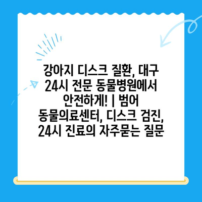 강아지 디스크 질환, 대구 24시 전문 동물병원에서 안전하게! | 범어 동물의료센터, 디스크 검진, 24시 진료