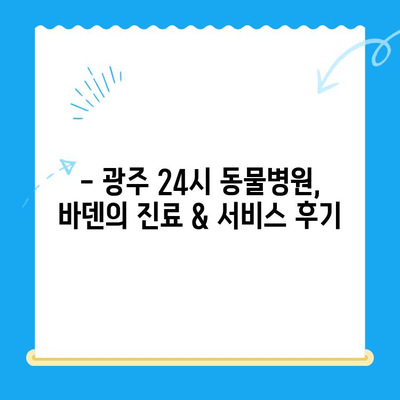 광주 24시 동물병원, 바덴 동물메디컬센터 방문 후기| 진료부터 서비스까지 상세 후기 | 광주 동물병원, 24시 응급진료, 반려동물