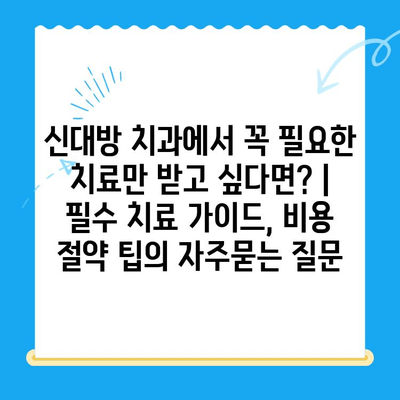 신대방 치과에서 꼭 필요한 치료만 받고 싶다면? | 필수 치료 가이드, 비용 절약 팁