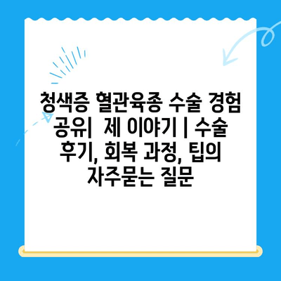 청색증 혈관육종 수술 경험 공유| 제 이야기 | 수술 후기, 회복 과정, 팁
