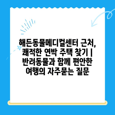 해든동물메디컬센터 근처, 쾌적한 연박 주택 찾기 | 반려동물과 함께 편안한 여행