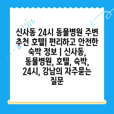 신사동 24시 동물병원 주변 추천 호텔| 편리하고 안전한 숙박 정보 | 신사동, 동물병원, 호텔, 숙박, 24시, 강남
