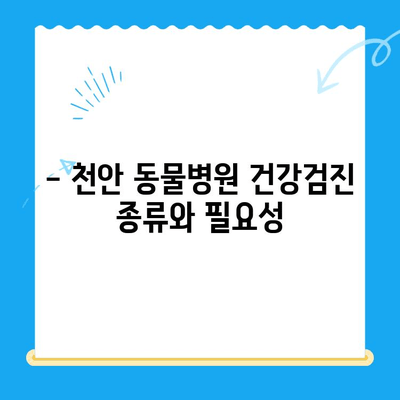 천안 동물병원 건강검진 비용 & 시간 안내 | 반려동물 건강 지키기, 꼼꼼하게 체크하세요!