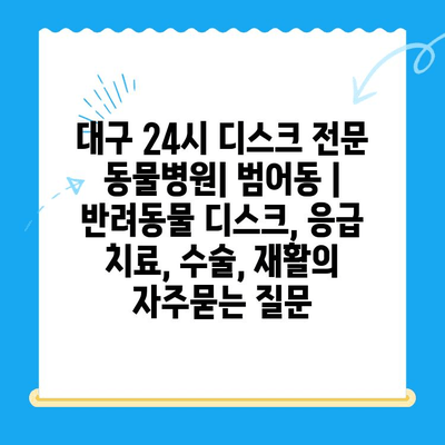 대구 24시 디스크 전문 동물병원| 범어동 | 반려동물 디스크, 응급 치료, 수술, 재활