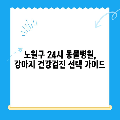 노원구 24시 동물병원 강아지 건강검진 후기| 솔직한 경험 공유 | 노원구, 동물병원, 건강검진, 강아지, 후기