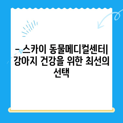 천안 스카이 동물메디컬센터 강아지 건강검진 비용 공개| 상세 내역 및 추가 정보 | 건강검진, 비용, 가격, 예약, 문의