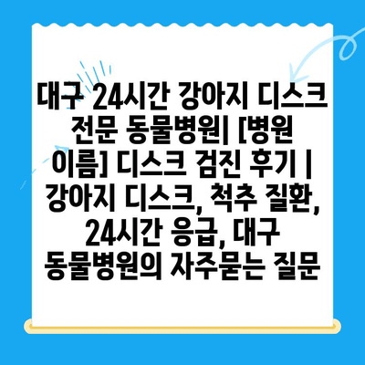 대구 24시간 강아지 디스크 전문 동물병원| [병원 이름] 디스크 검진 후기 | 강아지 디스크, 척추 질환, 24시간 응급, 대구 동물병원