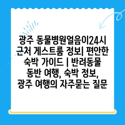 광주 동물병원얼음이24시 근처 게스트룸 정보| 편안한 숙박 가이드 | 반려동물 동반 여행, 숙박 정보, 광주 여행