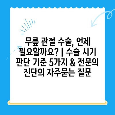 무릎 관절 수술, 언제 필요할까요? | 수술 시기 판단 기준 5가지 & 전문의 진단