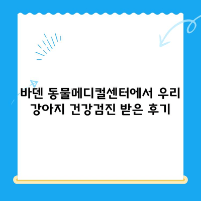 바덴 동물메디컬센터 강아지 건강검진 후기| 상세 검사 항목 및 결과 공유 | 강아지 건강검진, 동물병원 후기, 바덴 동물메디컬센터