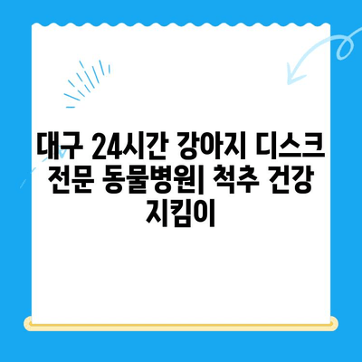 대구 24시 강아지 디스크 전문 동물병원| 척추 건강 지키는 24시간 응급 진료 | 강아지 디스크, 척추 질환, 응급 진료, 대구 동물병원