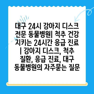 대구 24시 강아지 디스크 전문 동물병원| 척추 건강 지키는 24시간 응급 진료 | 강아지 디스크, 척추 질환, 응급 진료, 대구 동물병원