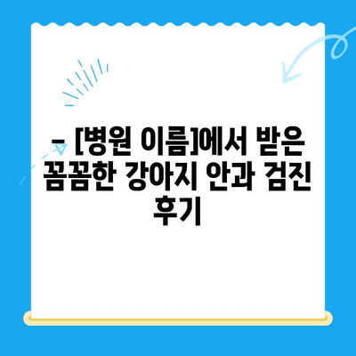 처인구 동물병원 강아지 안과 검진 후기| [병원 이름]에서 받은 진료 경험 | 처인구, 안과 검진, 강아지, 동물병원, 후기