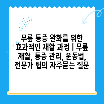 무릎 통증 완화를 위한 효과적인 재활 과정 | 무릎 재활, 통증 관리, 운동법, 전문가 팁