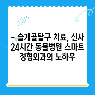 신사 24시간 동물병원| 슬개골탈구 전문 스마트 정형외과 후기 | 슬개골탈구 치료, 수술 후기, 강남 동물병원, 24시간 진료