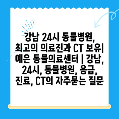 강남 24시 동물병원, 최고의 의료진과 CT 보유| 예은 동물의료센터 | 강남, 24시, 동물병원, 응급, 진료, CT