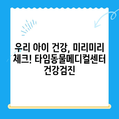 대전 24시간 강아지 건강검진| 타임동물메디컬센터에서 안전하게 | 야간진료, 응급진료, 건강검진, 반려동물