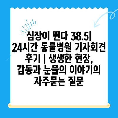 심장이 뛴다 38.5| 24시간 동물병원 기자회견 후기 | 생생한 현장, 감동과 눈물의 이야기