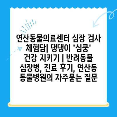 연산동물의료센터 심장 검사 체험담| 댕댕이 