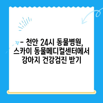 강아지 건강검진 비용 알아보기| 천안 24시 동물병원 스카이 동물메디컬센터 추천 | 건강검진, 비용, 천안, 동물병원, 스카이