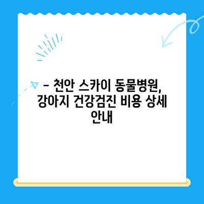 강아지 건강검진 비용 알아보기| 천안 24시 동물병원 스카이 동물메디컬센터 추천 | 건강검진, 비용, 천안, 동물병원, 스카이