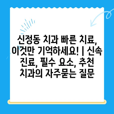 신정동 치과 빠른 치료, 이것만 기억하세요! | 신속 진료, 필수 요소, 추천 치과