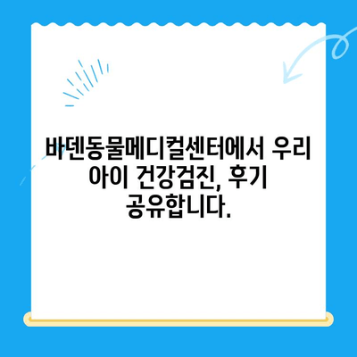 광주 바덴동물메디컬센터 강아지 건강검진 방문 후기| 꼼꼼한 진료와 친절한 서비스 | 강아지 건강검진, 광주 동물병원, 바덴동물메디컬센터