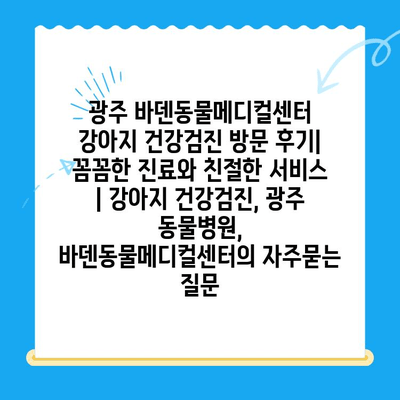 광주 바덴동물메디컬센터 강아지 건강검진 방문 후기| 꼼꼼한 진료와 친절한 서비스 | 강아지 건강검진, 광주 동물병원, 바덴동물메디컬센터