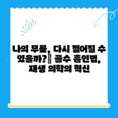 골수 흡인법, 무릎 관절염 치료의 새로운 가능성|  고려해야 할 점과 기대 효과 | 무릎 관절염, 줄기세포 치료, 재생 의학