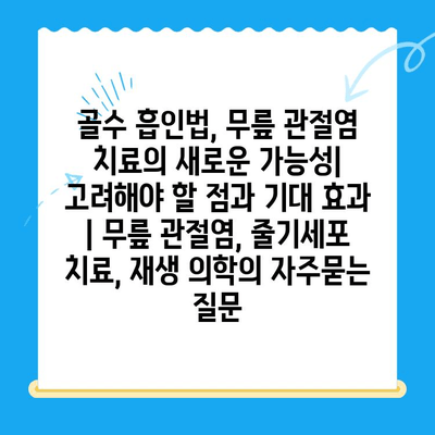 골수 흡인법, 무릎 관절염 치료의 새로운 가능성|  고려해야 할 점과 기대 효과 | 무릎 관절염, 줄기세포 치료, 재생 의학