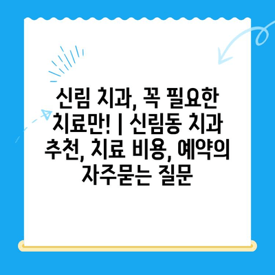 신림 치과, 꼭 필요한 치료만! | 신림동 치과 추천, 치료 비용, 예약