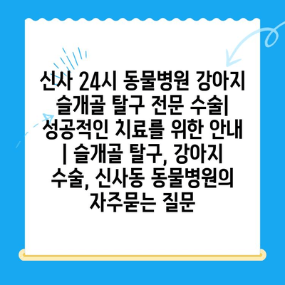 신사 24시 동물병원 강아지 슬개골 탈구 전문 수술| 성공적인 치료를 위한 안내 | 슬개골 탈구, 강아지 수술, 신사동 동물병원