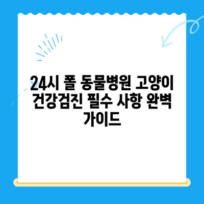 24시 폴 동물병원 고양이 건강검진 필수 사항 완벽 가이드 | 고양이 건강, 건강검진, 필수 항목, 24시 동물병원