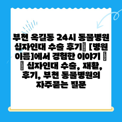 부천 옥길동 24시 동물병원 십자인대 수술 후기| [병원 이름]에서 경험한 이야기 | 🐶 십자인대 수술, 재활, 후기, 부천 동물병원