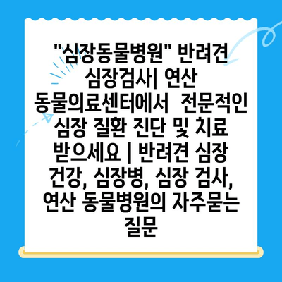 "심장동물병원" 반려견 심장검사| 연산 동물의료센터에서  전문적인 심장 질환 진단 및 치료 받으세요 | 반려견 심장 건강, 심장병, 심장 검사, 연산 동물병원