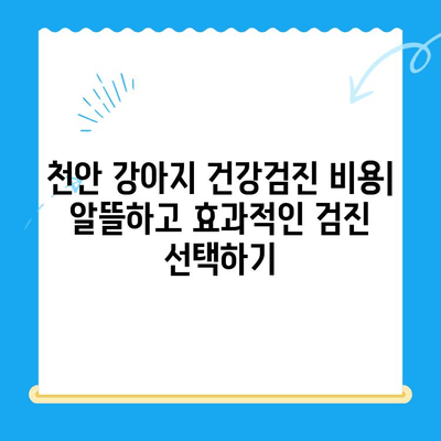 천안 강아지 건강검진, 비용 & 후기 총정리| 믿을 수 있는 동물병원 찾기 | 천안 동물병원, 강아지 건강검진 비용, 건강검진 후기, 추천