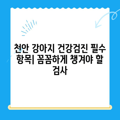 천안 강아지 건강검진, 비용 & 후기 총정리| 믿을 수 있는 동물병원 찾기 | 천안 동물병원, 강아지 건강검진 비용, 건강검진 후기, 추천