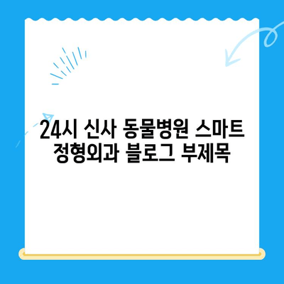 24시 신사 동물병원 스마트 정형외과| 슬개골탈구 치료 전문 | 강남, 슬개골, 수술, 재활, 전문의