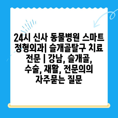 24시 신사 동물병원 스마트 정형외과| 슬개골탈구 치료 전문 | 강남, 슬개골, 수술, 재활, 전문의