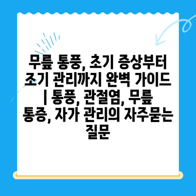 무릎 통풍, 초기 증상부터 조기 관리까지 완벽 가이드 | 통풍, 관절염, 무릎 통증, 자가 관리