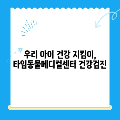 대전 타임동물메디컬센터 강아지 건강검진 일지| 상세 기록 & 분석 | 반려견 건강 관리, 건강검진, 동물병원