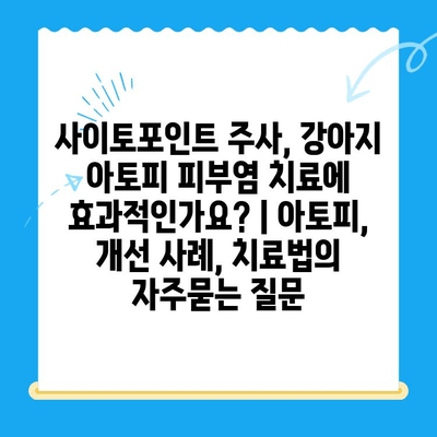 사이토포인트 주사, 강아지 아토피 피부염 치료에 효과적인가요? | 아토피, 개선 사례, 치료법